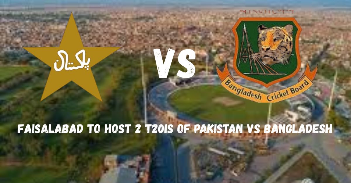 Faisalabad will host two T20Is of Pakistan vs Bangladesh T20 series